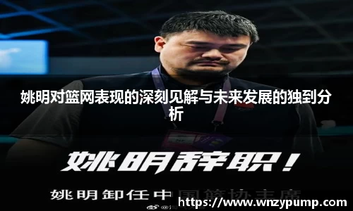 姚明对篮网表现的深刻见解与未来发展的独到分析