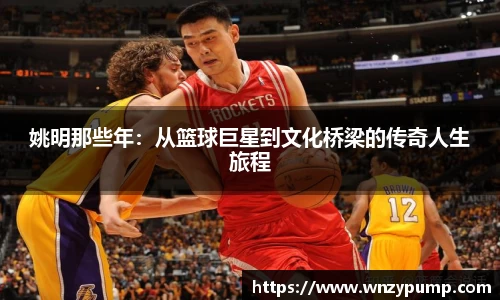 姚明那些年：从篮球巨星到文化桥梁的传奇人生旅程