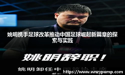 姚明携手足球改革推动中国足球崛起新篇章的探索与实践