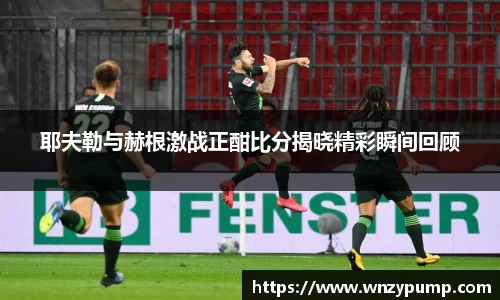 耶夫勒与赫根激战正酣比分揭晓精彩瞬间回顾