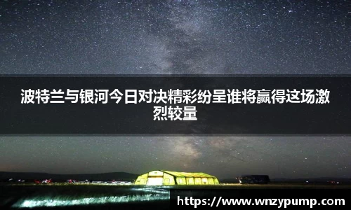 波特兰与银河今日对决精彩纷呈谁将赢得这场激烈较量