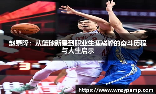 赵泰隆：从篮球新星到职业生涯巅峰的奋斗历程与人生启示