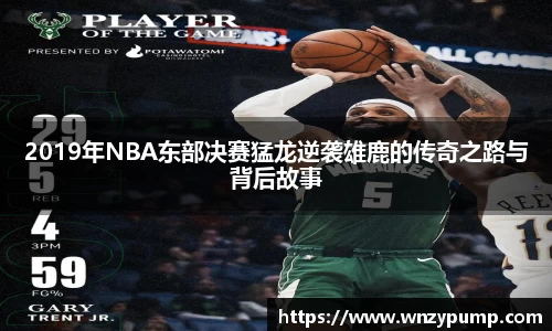 2019年NBA东部决赛猛龙逆袭雄鹿的传奇之路与背后故事