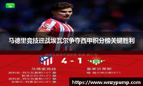 马德里竞技迎战埃瓦尔争夺西甲积分榜关键胜利