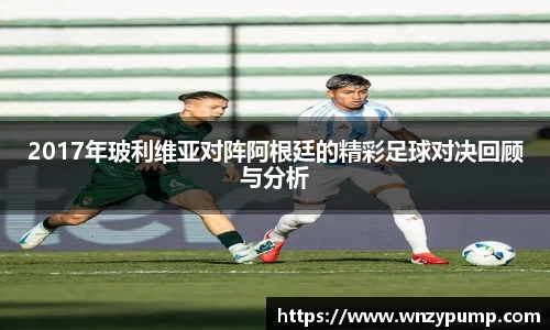 2017年玻利维亚对阵阿根廷的精彩足球对决回顾与分析