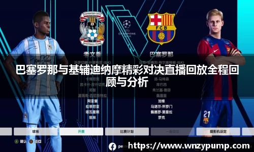 巴塞罗那与基辅迪纳摩精彩对决直播回放全程回顾与分析
