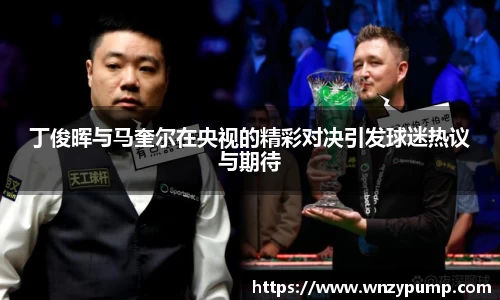 丁俊晖与马奎尔在央视的精彩对决引发球迷热议与期待