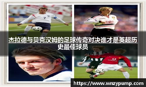 杰拉德与贝克汉姆的足球传奇对决谁才是英超历史最佳球员