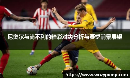 尼奥尔与尚不利的精彩对决分析与赛季前景展望