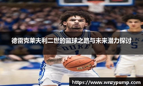 德雷克莱夫利二世的篮球之路与未来潜力探讨